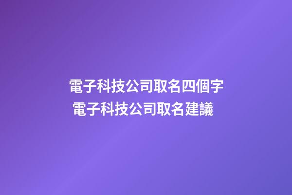 電子科技公司取名四個字 電子科技公司取名建議-第1張-公司起名-玄機派